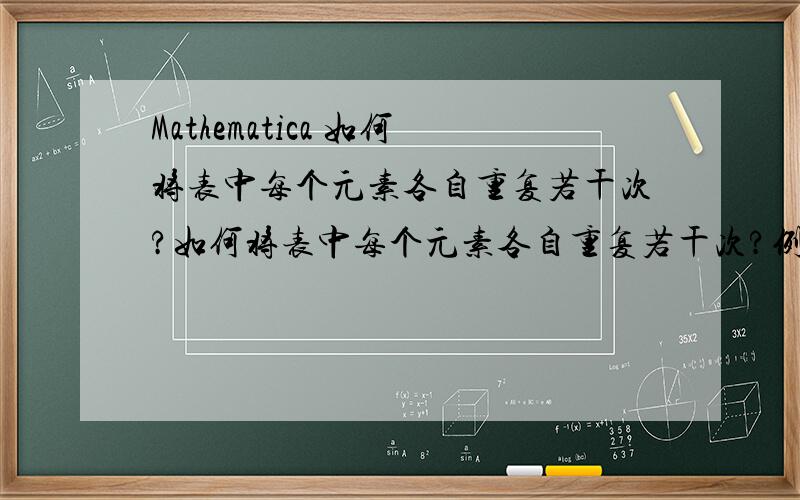 Mathematica 如何将表中每个元素各自重复若干次?如何将表中每个元素各自重复若干次?例如：输入：s1={1,2,3};现在需要将s1中第1个数重复2次,第2个数重复3次,第3个数重复5次,把重复次数表写为：s