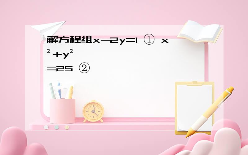 解方程组x-2y=1 ① x²+y²=25 ②