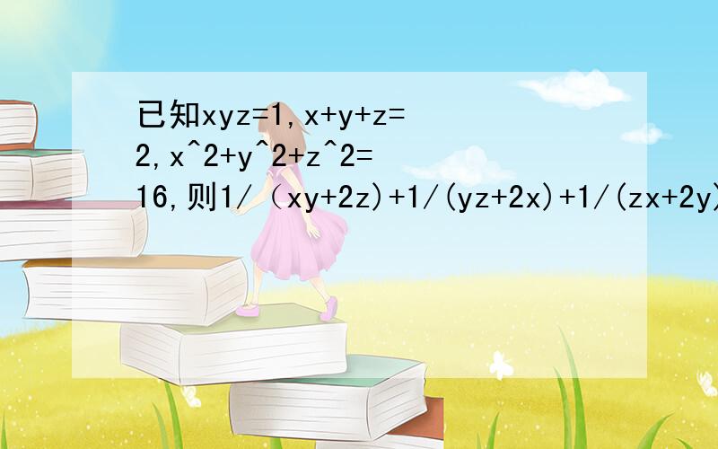 已知xyz=1,x+y+z=2,x^2+y^2+z^2=16,则1/（xy+2z)+1/(yz+2x)+1/(zx+2y)=?