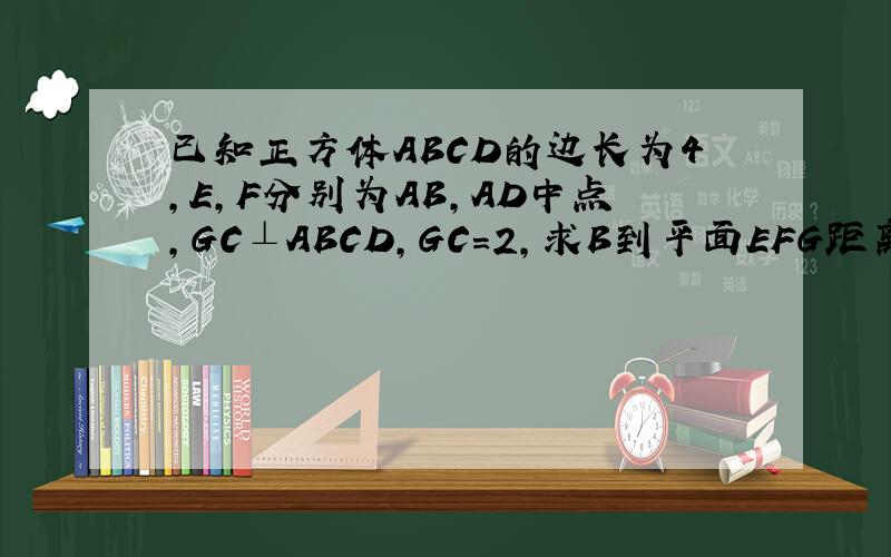 已知正方体ABCD的边长为4,E,F分别为AB,AD中点,GC⊥ABCD,GC=2,求B到平面EFG距离连接AC、BD交点为O,为什么B到平面EFG的距离就是O到平面的距离 就这个不懂..