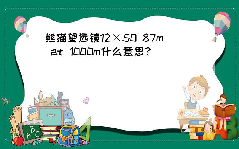 熊猫望远镜12×50 87m at 1000m什么意思?
