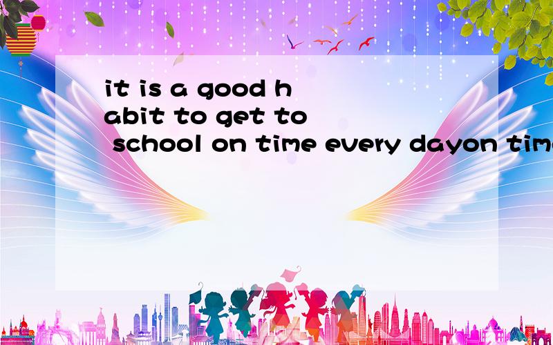 it is a good habit to get to school on time every dayon time 和every day能不能换位置 bring happiness to others make them happy这里的make为什么不是三单