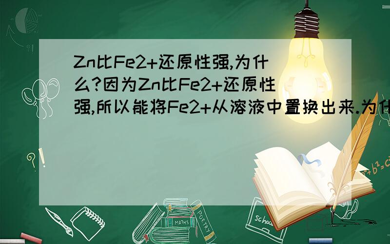 Zn比Fe2+还原性强,为什么?因为Zn比Fe2+还原性强,所以能将Fe2+从溶液中置换出来.为什么Zn比Fe2+还原性强?直接从金属活动性顺序表中如何推得?