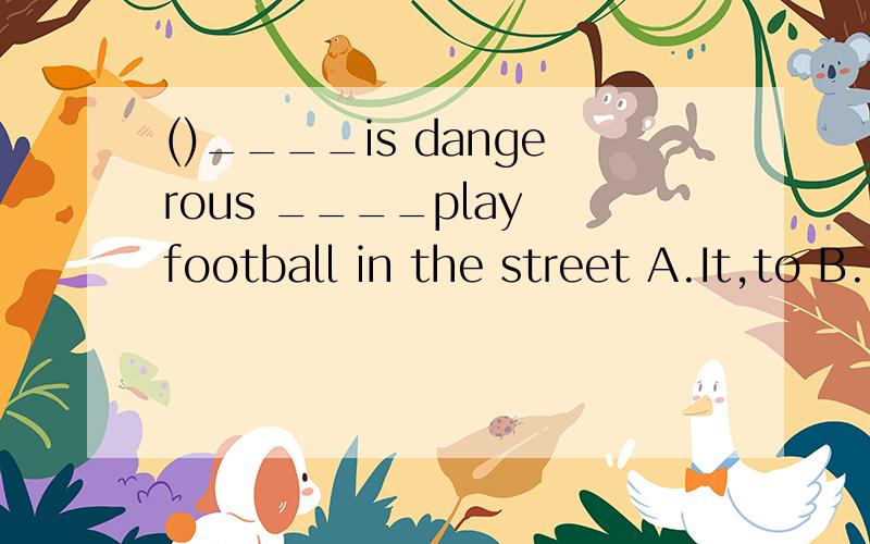 ()____is dangerous ____play football in the street A.It,to B.It,for C.Its,to D.Its,of 2.()I can't find my watch,but it must be ____in this room A.everywhere B.nowhere C.anywhere D.somewhere  3.()Ann always ____goodbye to her mother when she leave