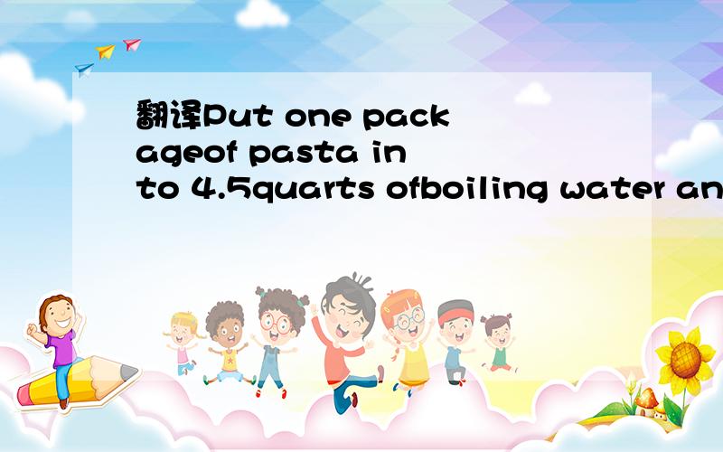 翻译Put one packageof pasta into 4.5quarts ofboiling water and add a tablespoon salt(if desired) .