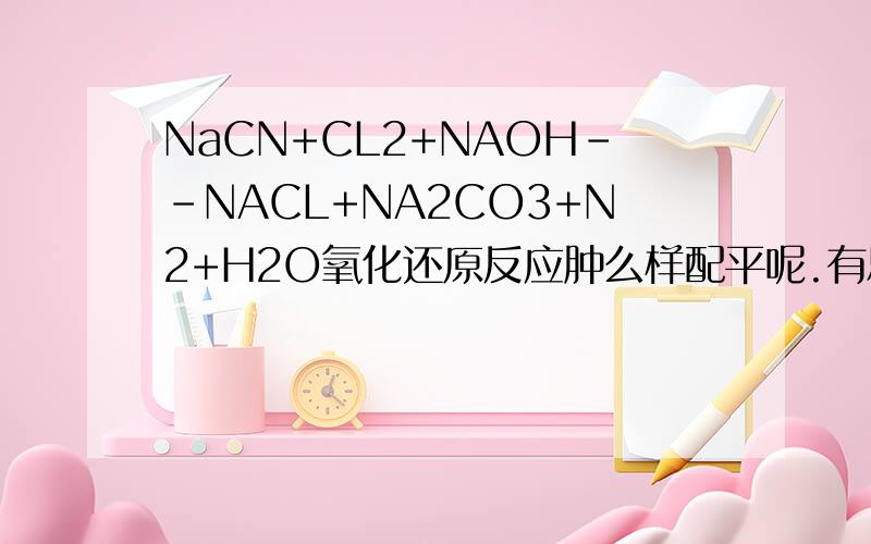 NaCN+CL2+NAOH--NACL+NA2CO3+N2+H2O氧化还原反应肿么样配平呢.有思考过程.
