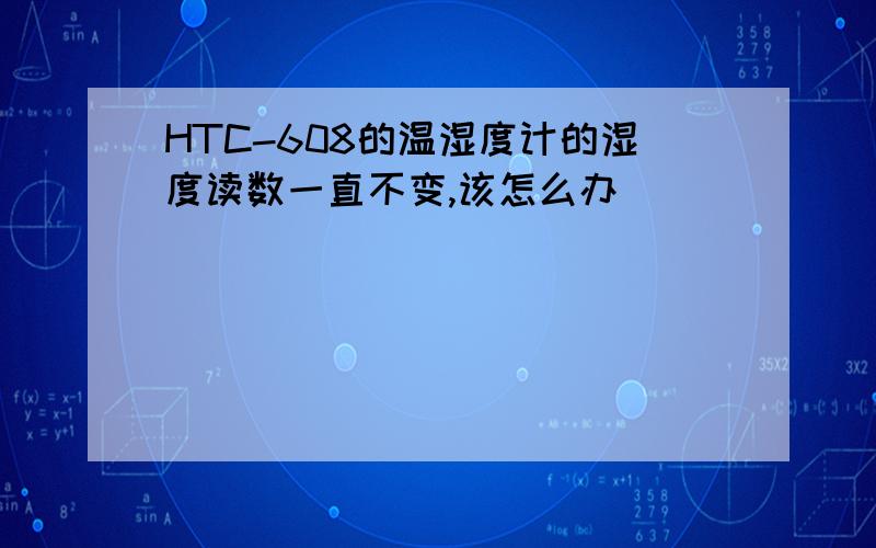 HTC-608的温湿度计的湿度读数一直不变,该怎么办