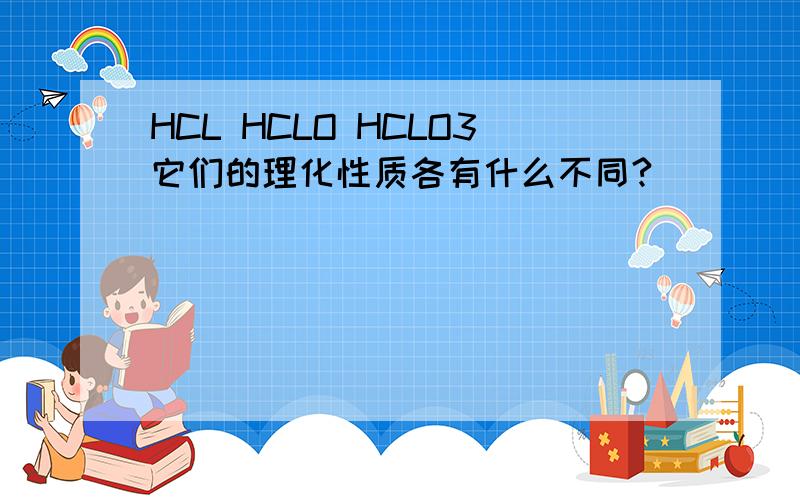 HCL HCLO HCLO3它们的理化性质各有什么不同?