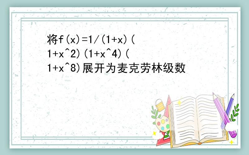 将f(x)=1/(1+x)(1+x^2)(1+x^4)(1+x^8)展开为麦克劳林级数
