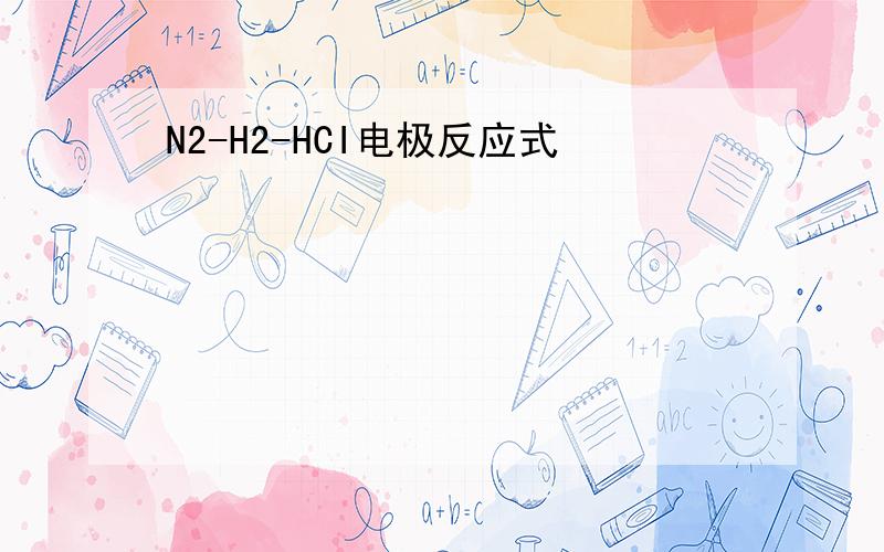 N2-H2-HCI电极反应式