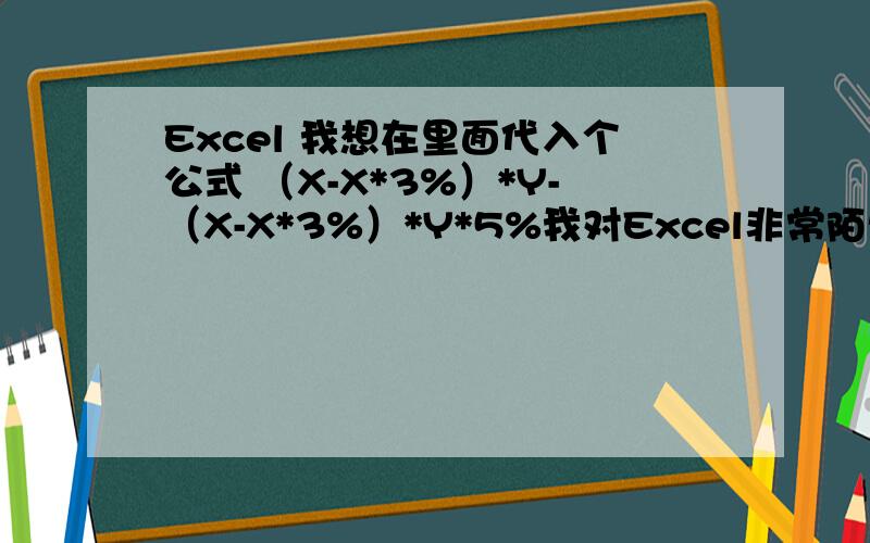 Excel 我想在里面代入个公式 （X-X*3%）*Y-（X-X*3%）*Y*5%我对Excel非常陌生,希望大神可以从第一步开始,越详细越好.比如在哪里插入填写的公式.怎么插.最好有截图
