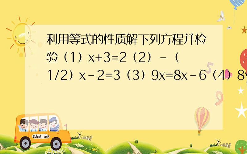 利用等式的性质解下列方程并检验（1）x+3=2（2）-（1/2）x-2=3（3）9x=8x-6（4）8y=4y+1怎么样检验?解方程要写“去分母”、“去括号”、“移向”等.请给我正确的格式,回：回答者：ょ陌｀尐雯