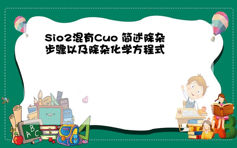Sio2混有Cuo 简述除杂步骤以及除杂化学方程式