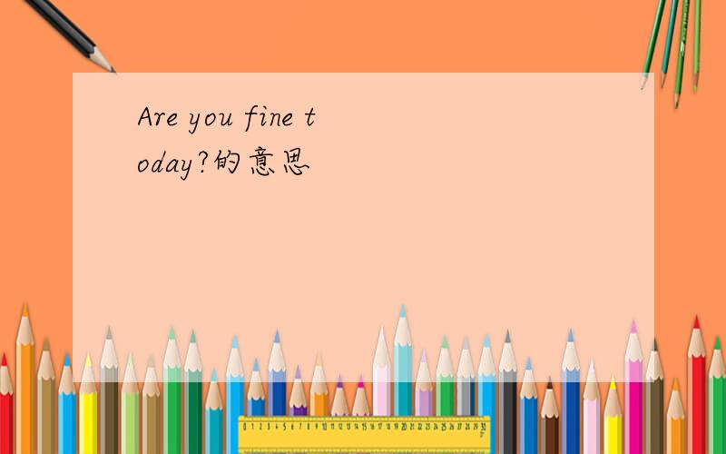 Are you fine today?的意思