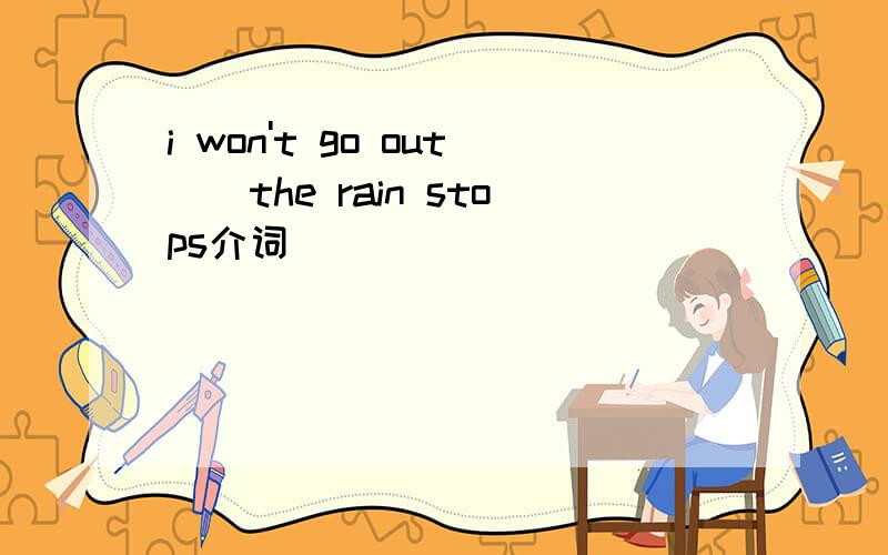 i won't go out__the rain stops介词