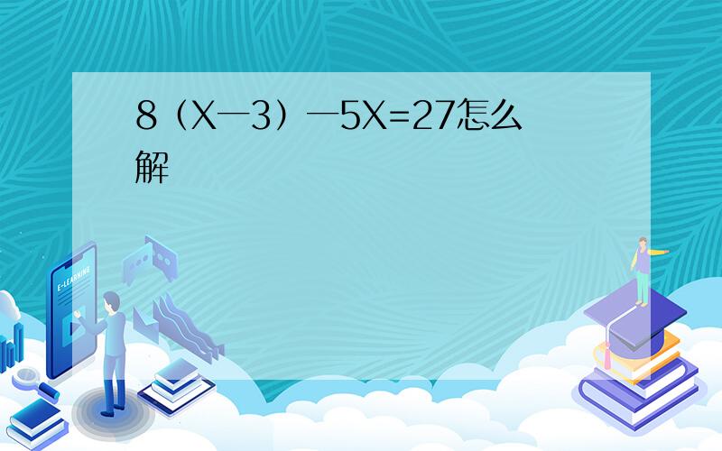 8（X一3）一5X=27怎么解
