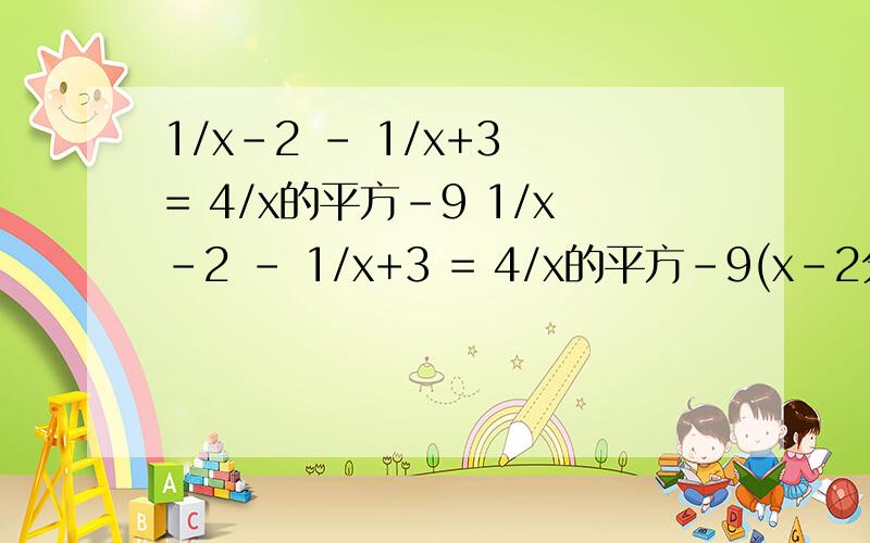 1/x-2 - 1/x+3 = 4/x的平方-9 1/x-2 - 1/x+3 = 4/x的平方-9(x-2分之一减x加3分之一等于x的平方减9分之四）