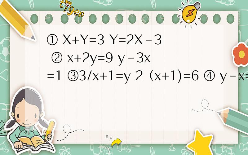 ① X+Y=3 Y=2X-3 ② x+2y=9 y-3x=1 ③3/x+1=y 2（x+1)=6 ④ y-x=3 7x-5y=-9我给5 星 用代入法
