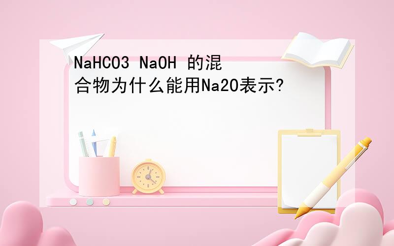 NaHCO3 NaOH 的混合物为什么能用Na2O表示?