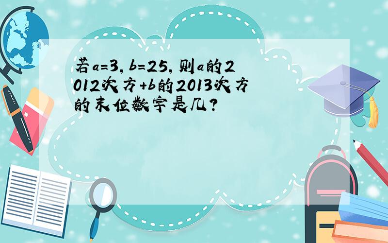 若a=3,b=25,则a的2012次方+b的2013次方的末位数字是几?