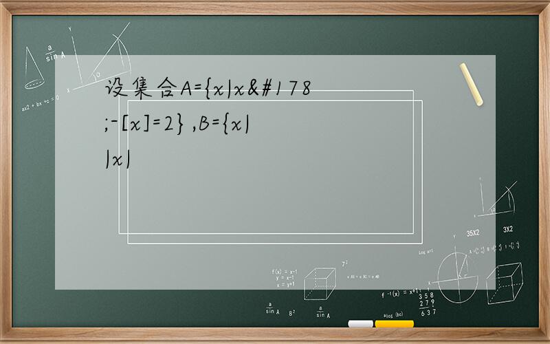 设集合A={x|x²-[x]=2},B={x||x|